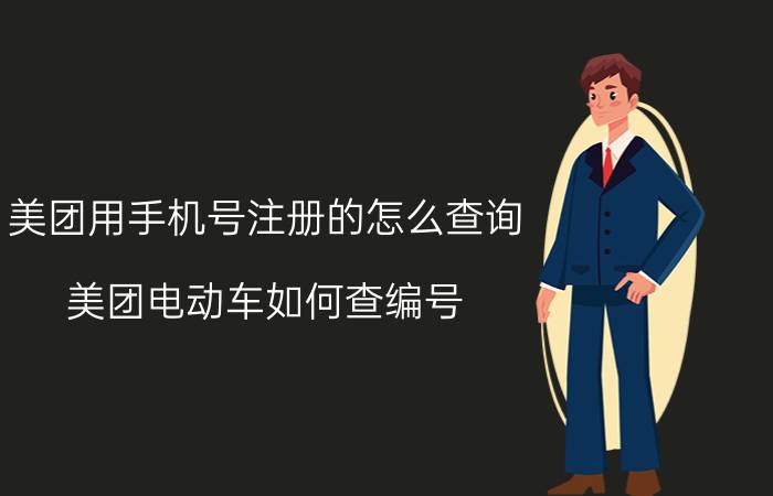 美团用手机号注册的怎么查询 美团电动车如何查编号？